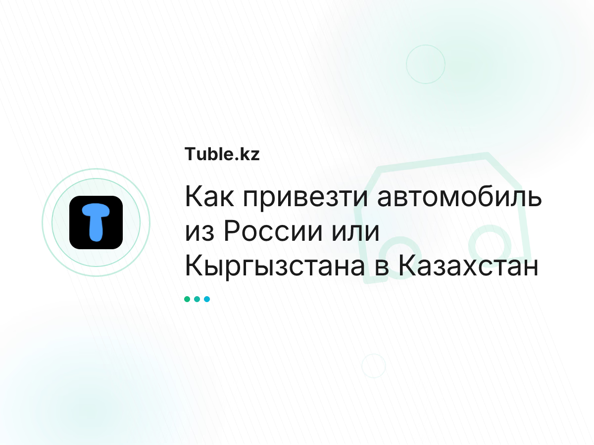 Как привезти автомобиль из России или Кыргызстана в Казахстан