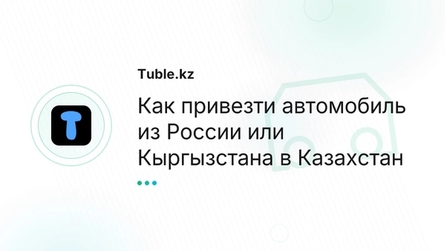 Как привезти автомобиль из России или Кыргызстана в Казахстан