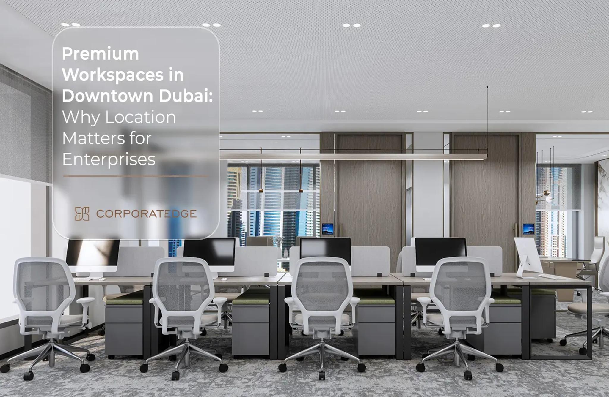 Premium Workspaces in Downtown Dubai: Why Location Matters for Enterprises