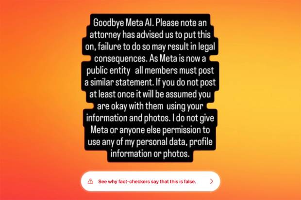 Yellow and orange blended background with block of text over it that reads “Goodbye Meta AI. Please note an attorney has advised us to put this on, failure to do so may result in legal consequences. As Meta is now a public entity all members must post a similar statement. If you do not post at least once it will be assumed you are okay with them using your information and photos. I do not give Meta or anyone else permission to use any of my personal data, profile information or photos.” with a bubble underneath warning viewers that fact checkers say the post is false.