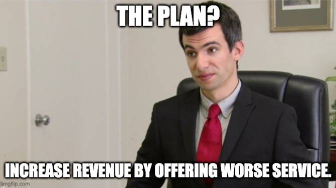 Nathan For You meme that reads "The plan? Increase revenue by offering worse service.