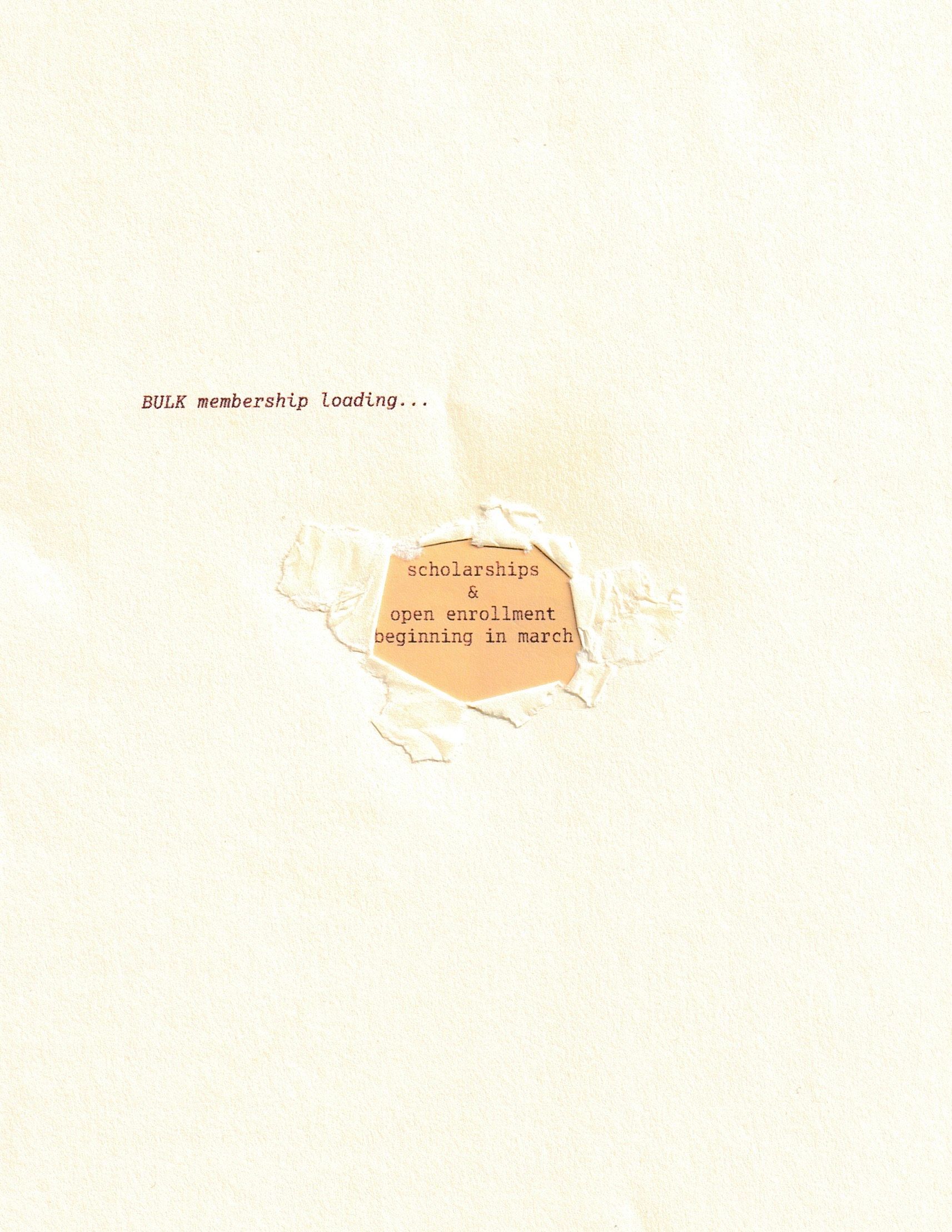 Light-colored paper with "BULK membership loading..." at the top, and a torn opening in the center revealing "scholarships & open enrollment beginning in march" typed on brown paper underneath.