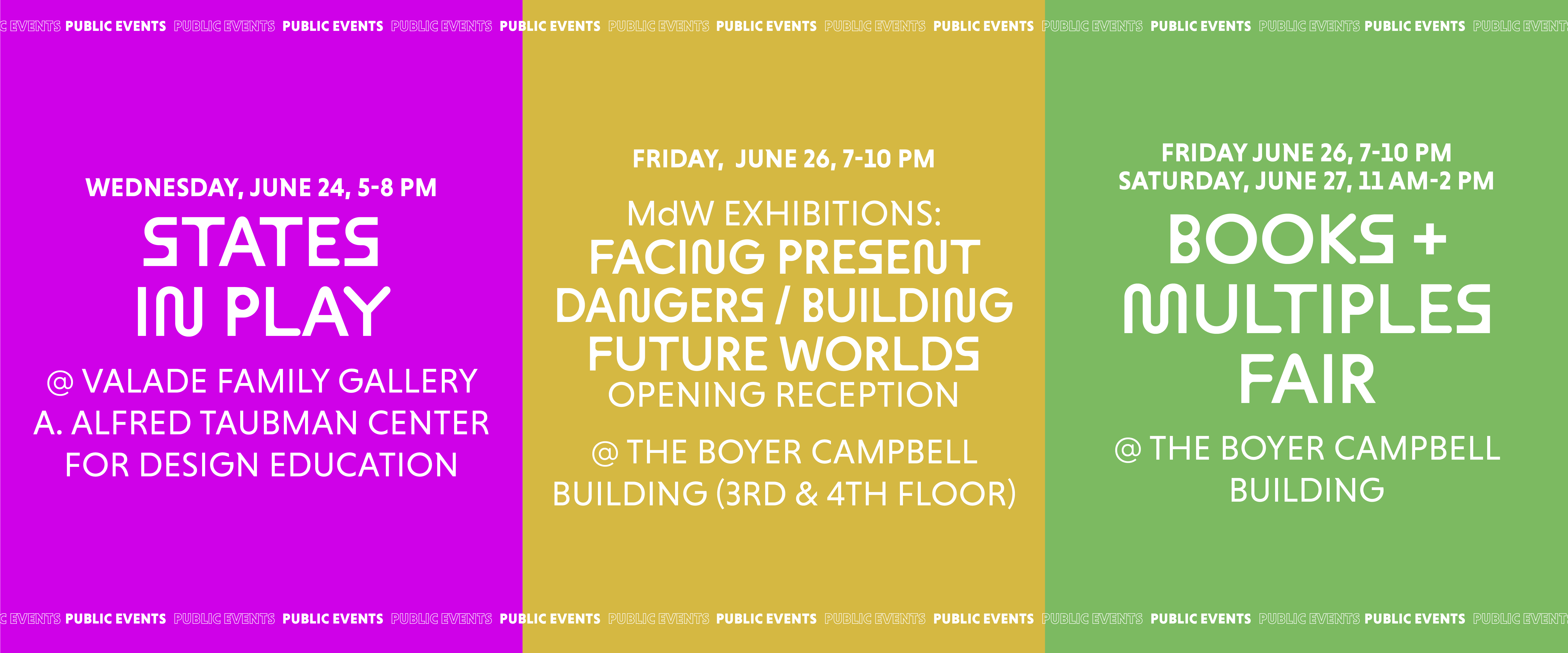 Poster advertising three public events: States in Play (June 24, Valade Family Gallery); MdW Exhibitions: Facing Present Dangers / Building Future Worlds Opening Reception (June 26, Boyer Campbell Building); Books + Multiples Fair (June 26-27, Boyer Campbell Building).