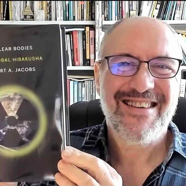 NH #741: We Are All Nuclear Radiation Downwinders - Prof. Robert Jacobs book The Global Hibakusha