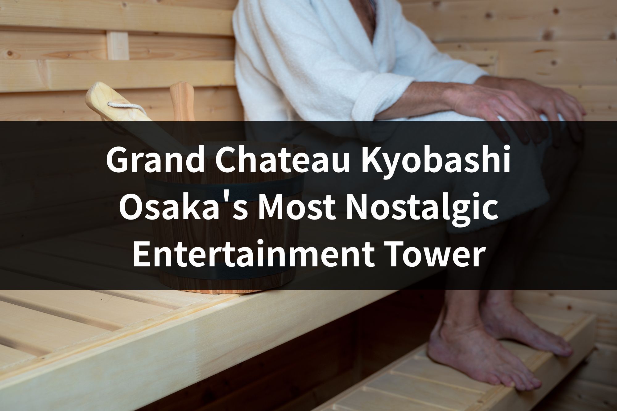 Grand Chateau Kyobashi: Osaka's Most Nostalgic Entertainment Tower (and Its Old-School Sauna)