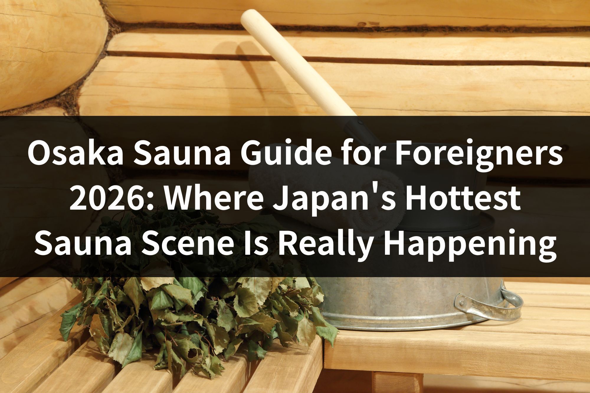 Osaka Sauna Guide for Foreigners 2026: Where Japan's Hottest Sauna Scene Is Really Happening