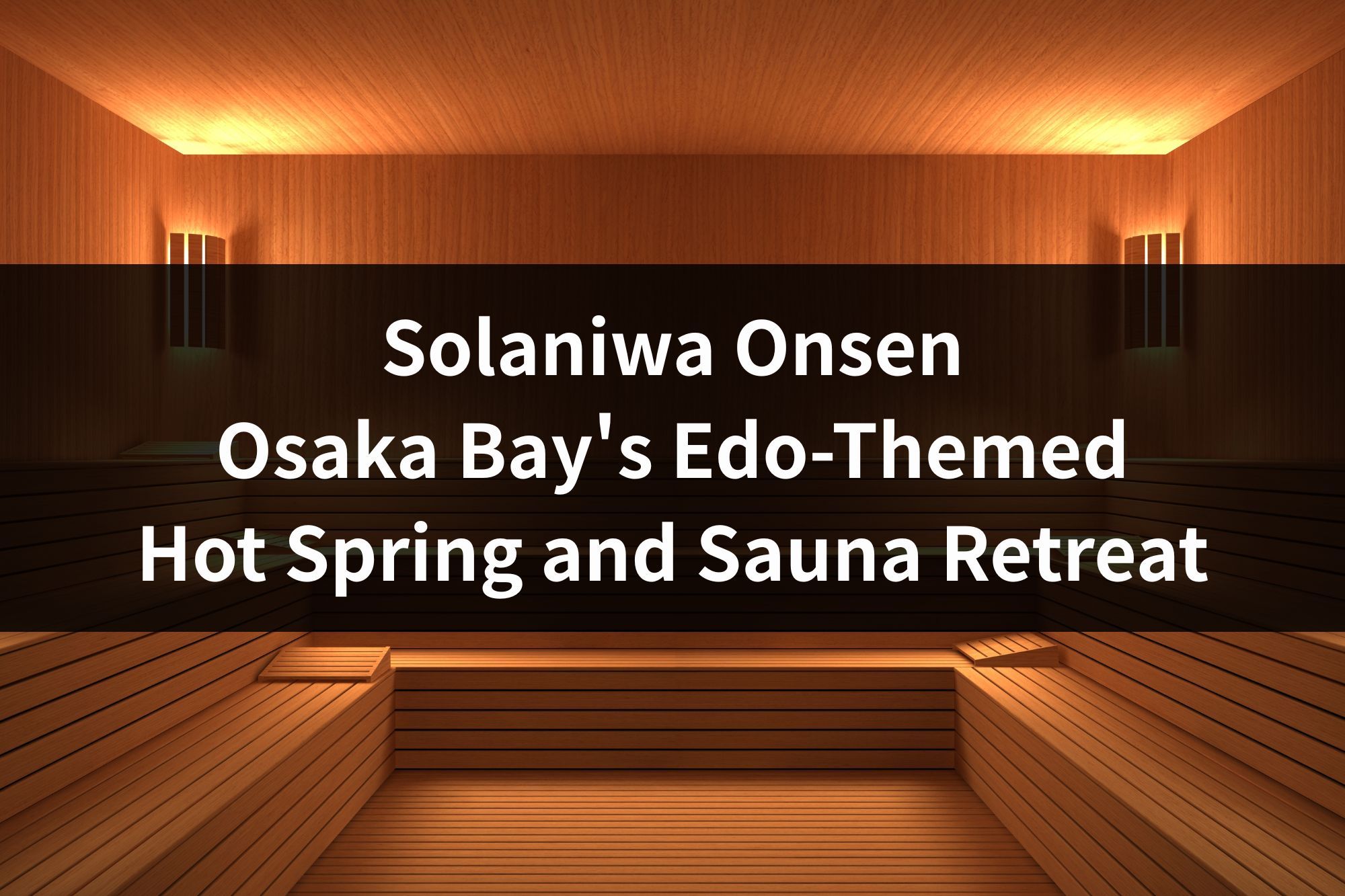 Solaniwa Onsen: Osaka Bay's Edo-Themed Hot Spring and Sauna Retreat (2026 Foreigner's Guide)