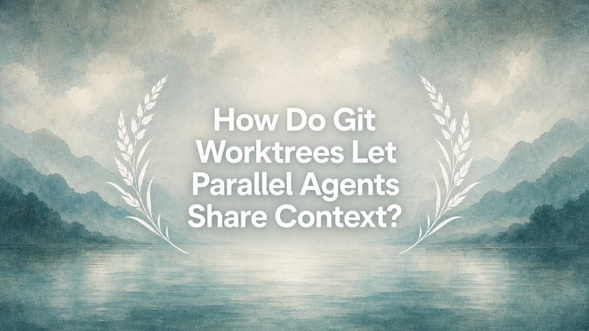 How Do Git Worktrees Let Parallel Agents Share Context?