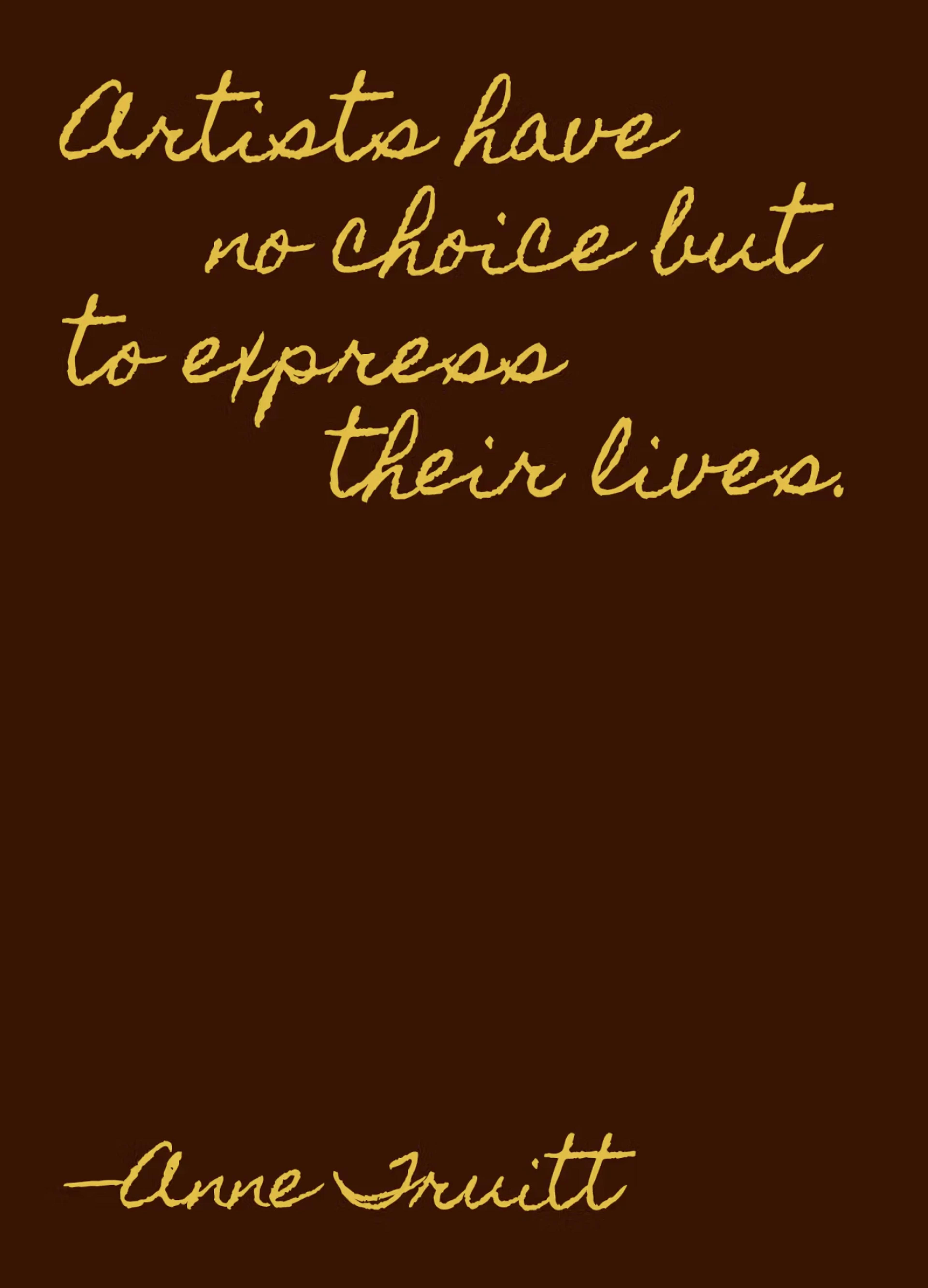 A quote by Anne Truitt on a brown background, stating, "Artists have no choice but to express their lives."