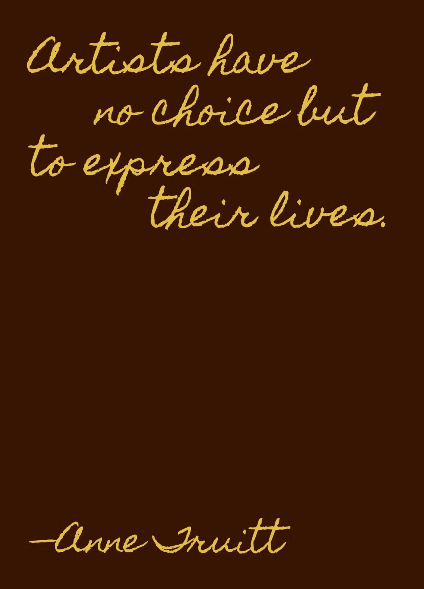 A quote by Anne Truitt on a brown background, stating, "Artists have no choice but to express their lives."