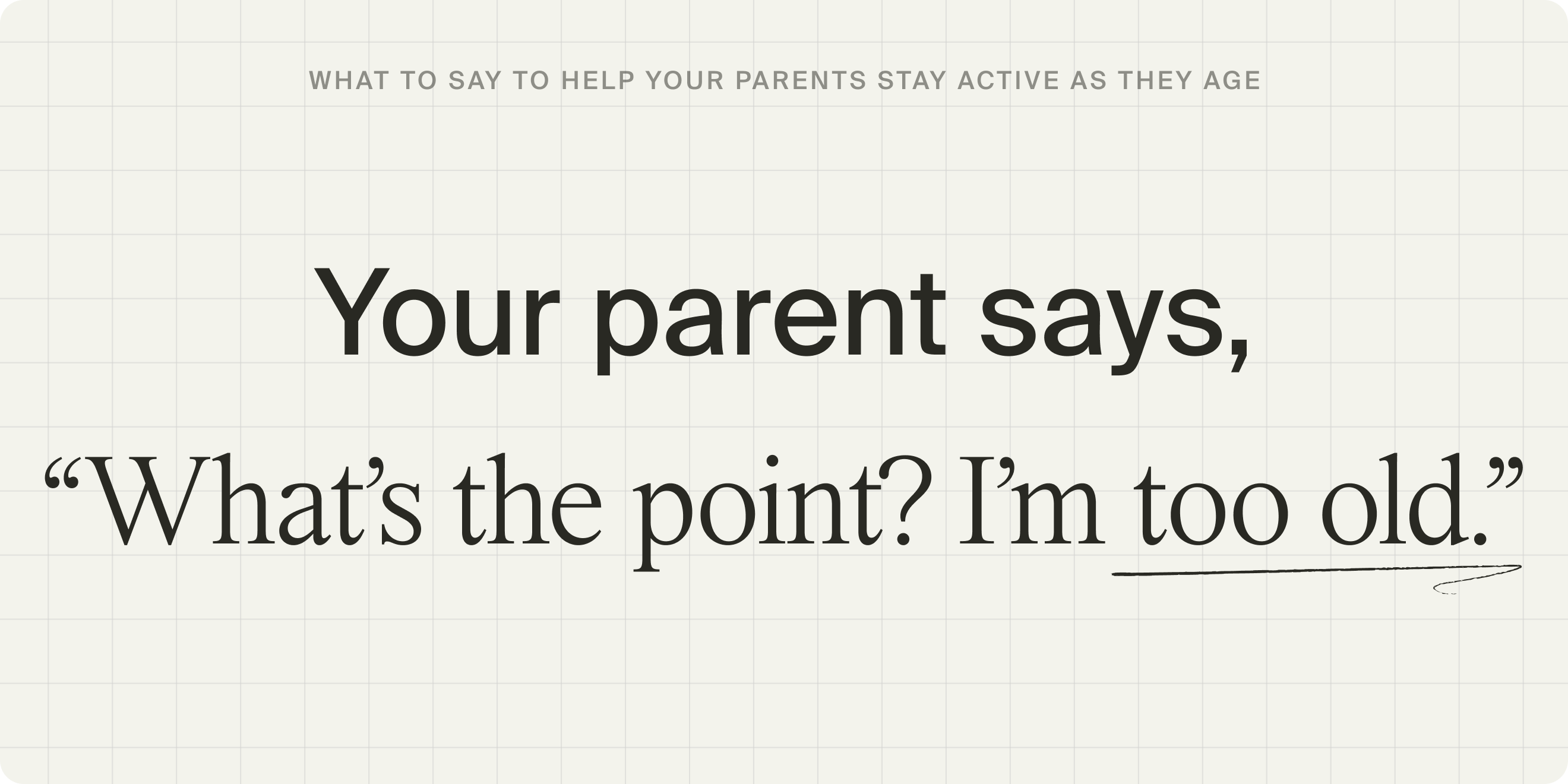 Your parent says: “What’s the point? I’m too old.”