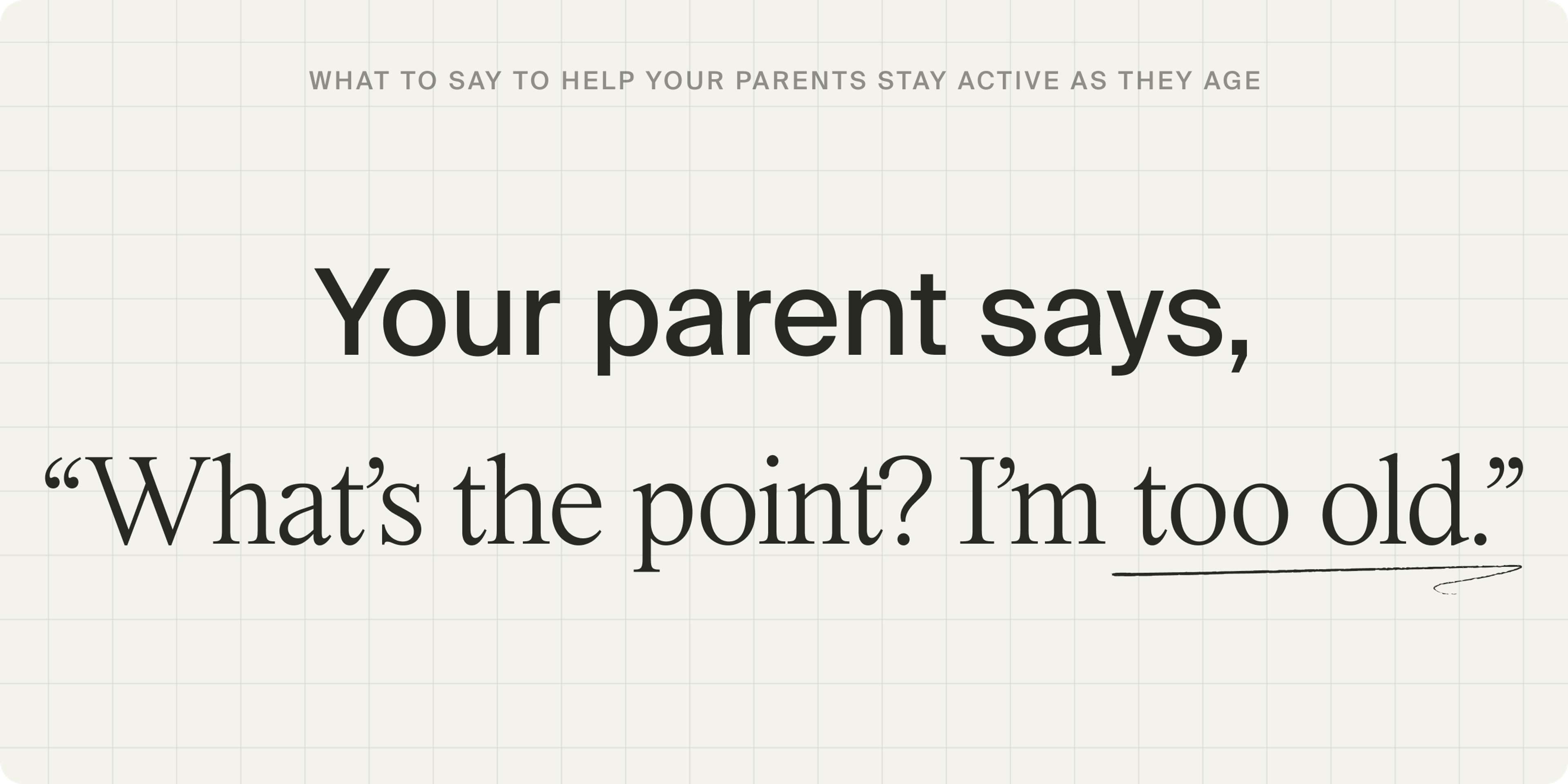 Your parent says: “What’s the point? I’m too old.”
