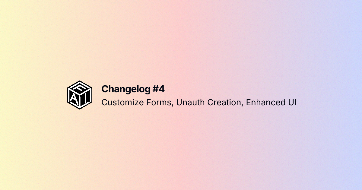 image for Changelog #4: Unauth Creation, Customize Forms, and Enhanced UI