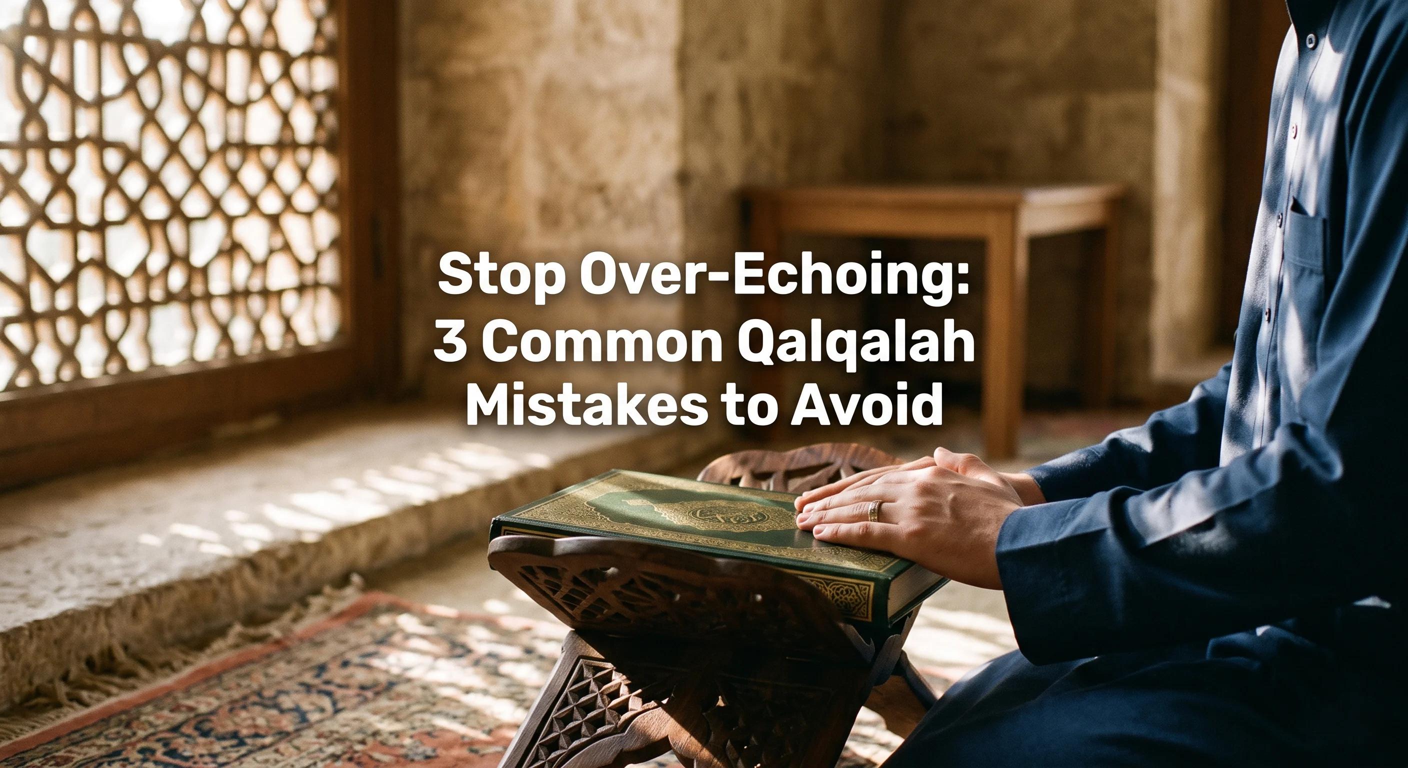 Stop Over-Echoing: 3 Qalqalah Tajweed Rules Mistakes to Avoid