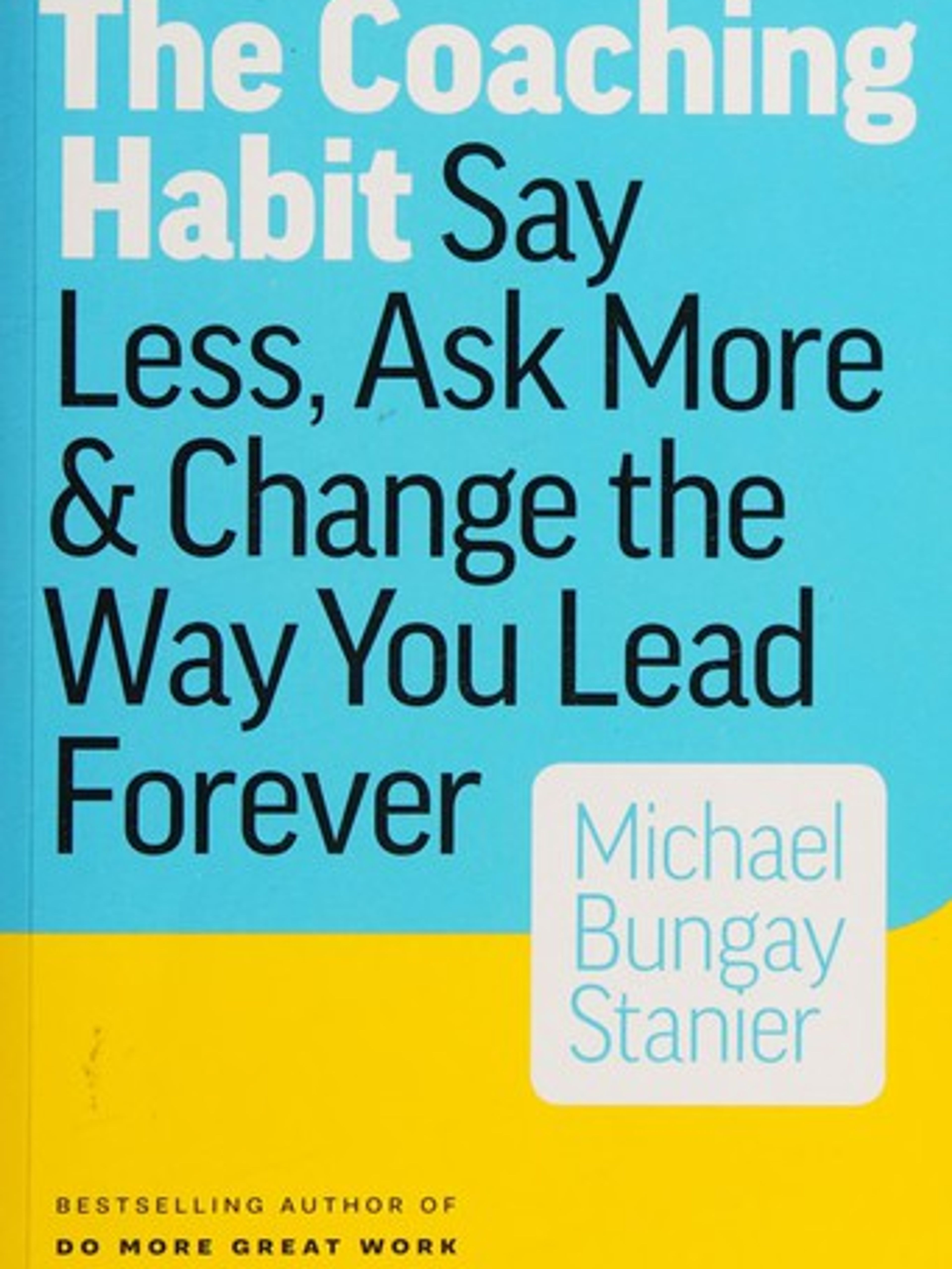 The Coaching Habit: Say less, ask more and change the way you lead forever