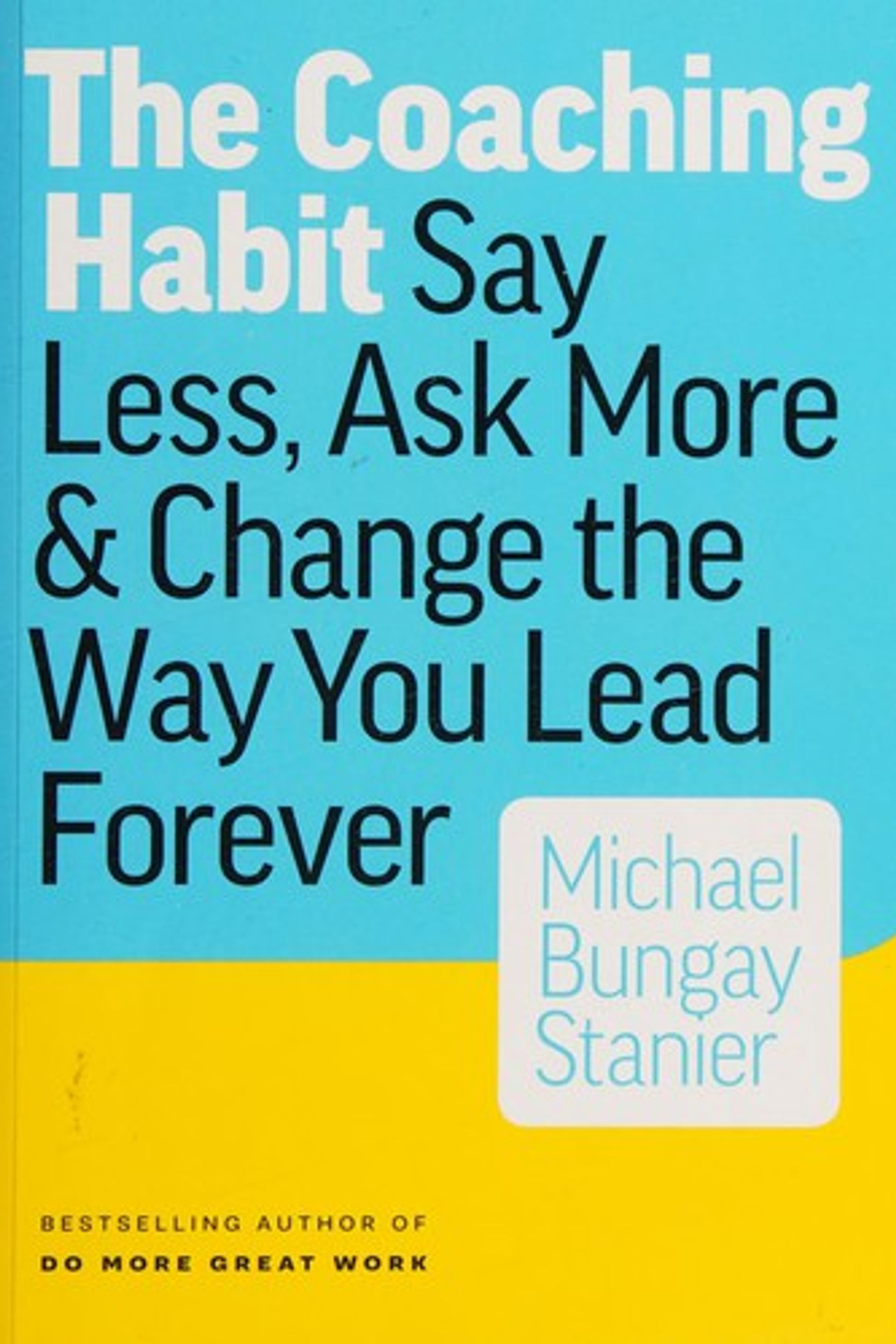 The Coaching Habit: Say less, ask more and change the way you lead forever