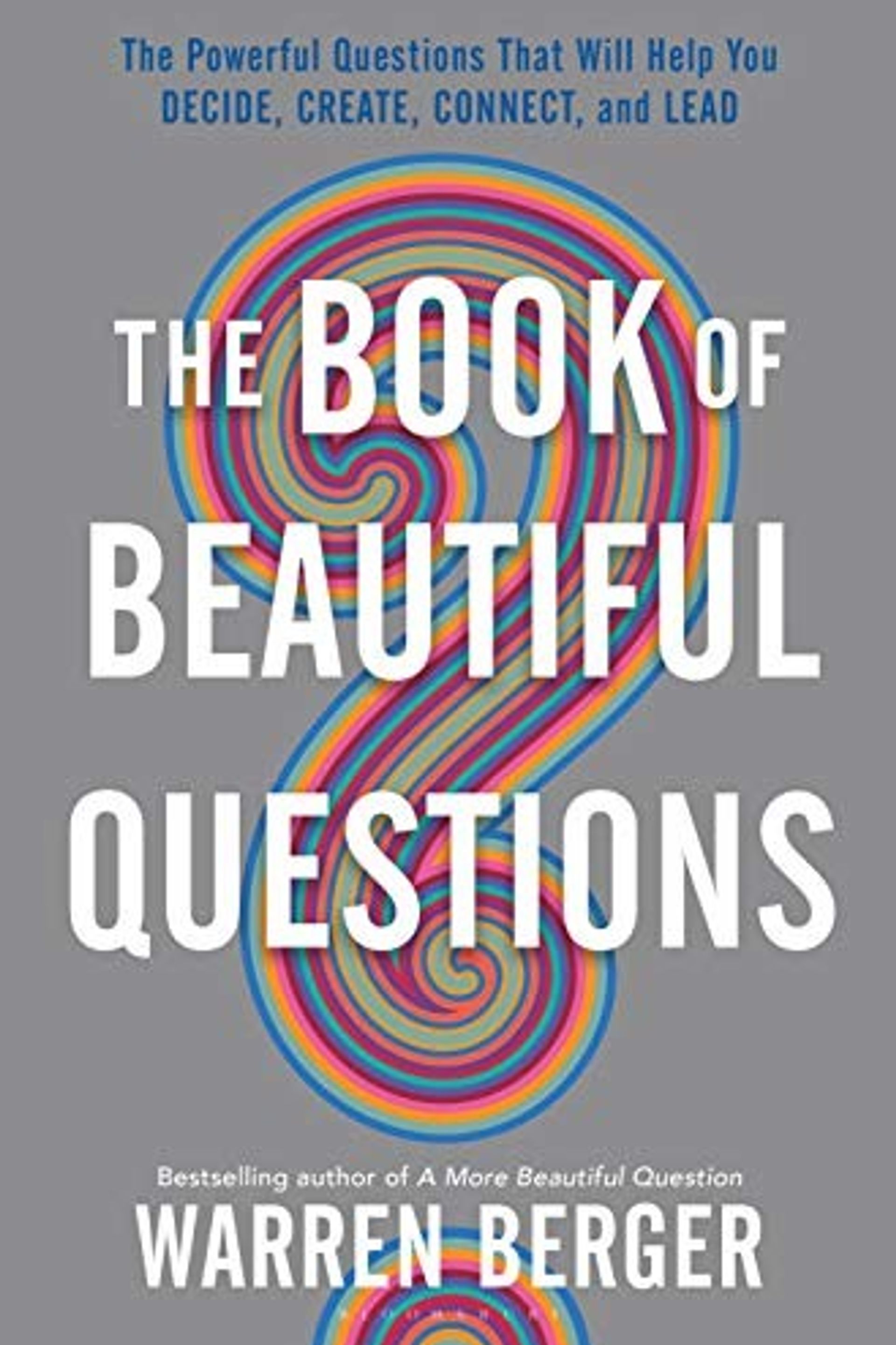 The book of beautiful questions, the powerful questions that will help you decide, connect, create and lead