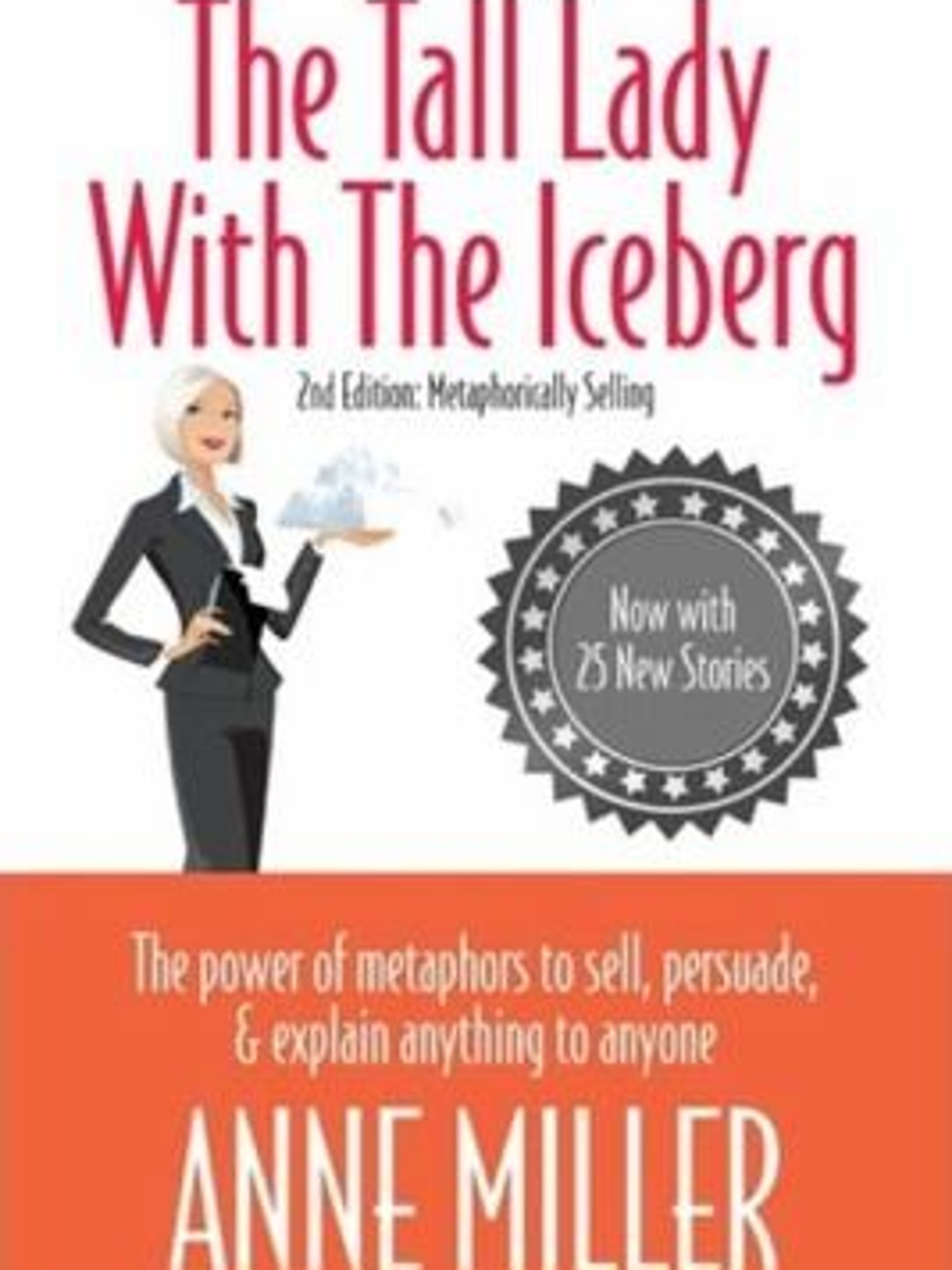 The Tall Lady With the Iceberg: The Power of Metaphor to Sell, Persuade & Explain Anything to Anyone