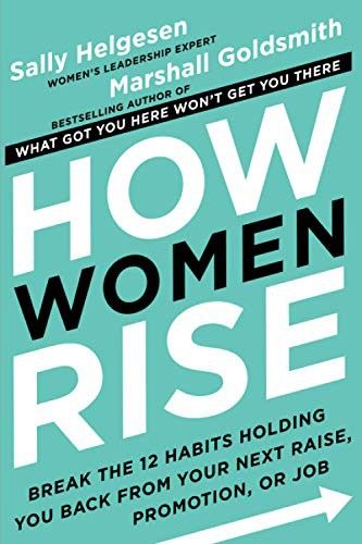 How women rise, breaking the 12 habits holding you back from your next raise, promotion or job 