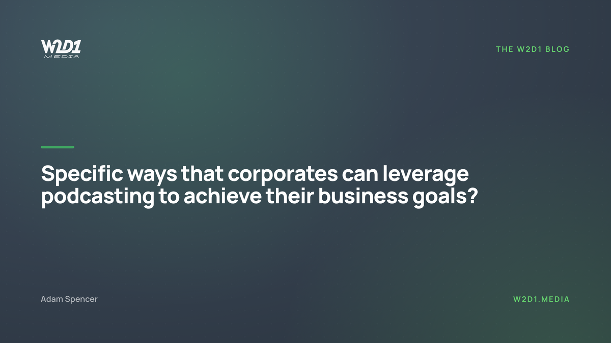 Specific ways that corporates can leverage podcasting to achieve their business goals?