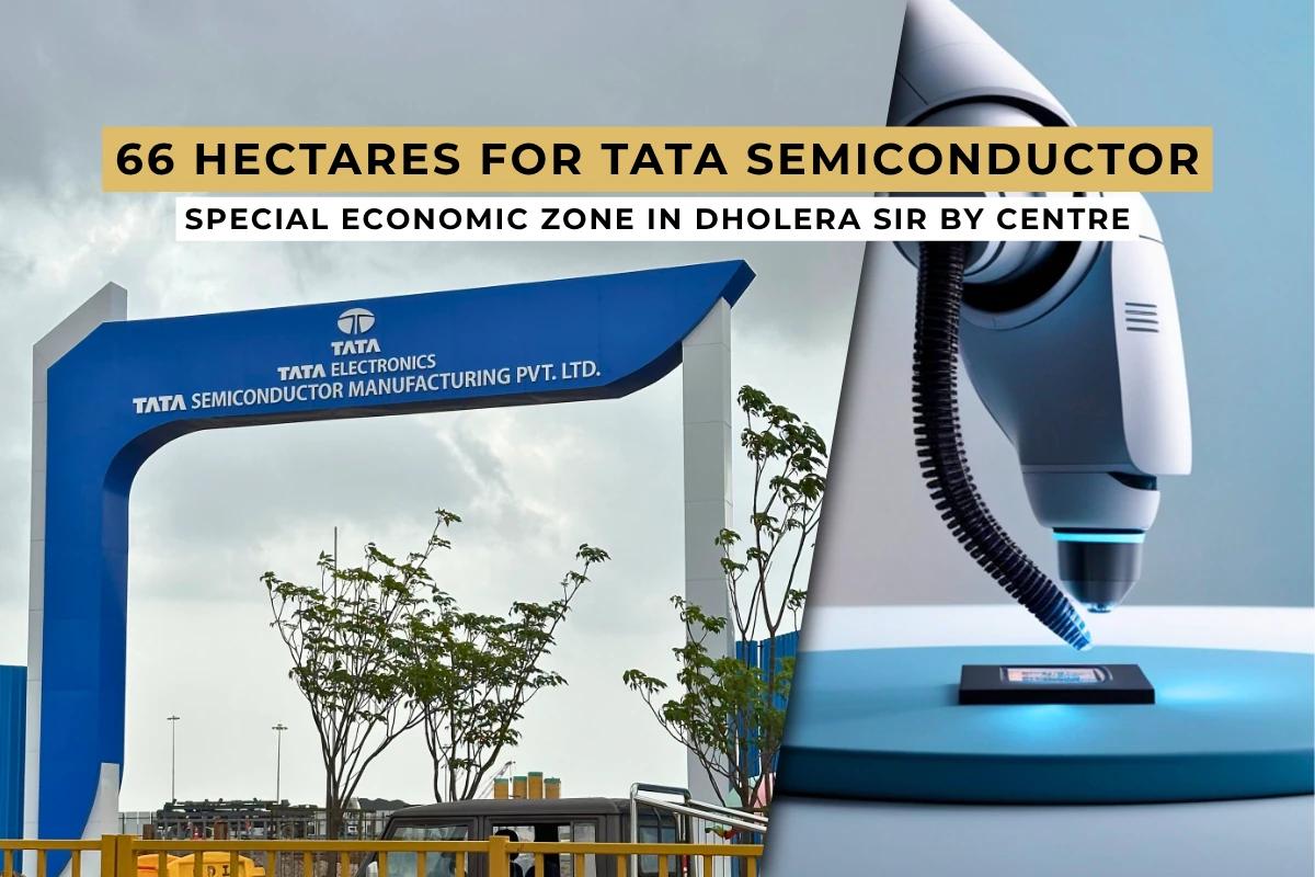 66 Hectares for TATA Semiconductor Special Economic Zone in Dholera by Centre