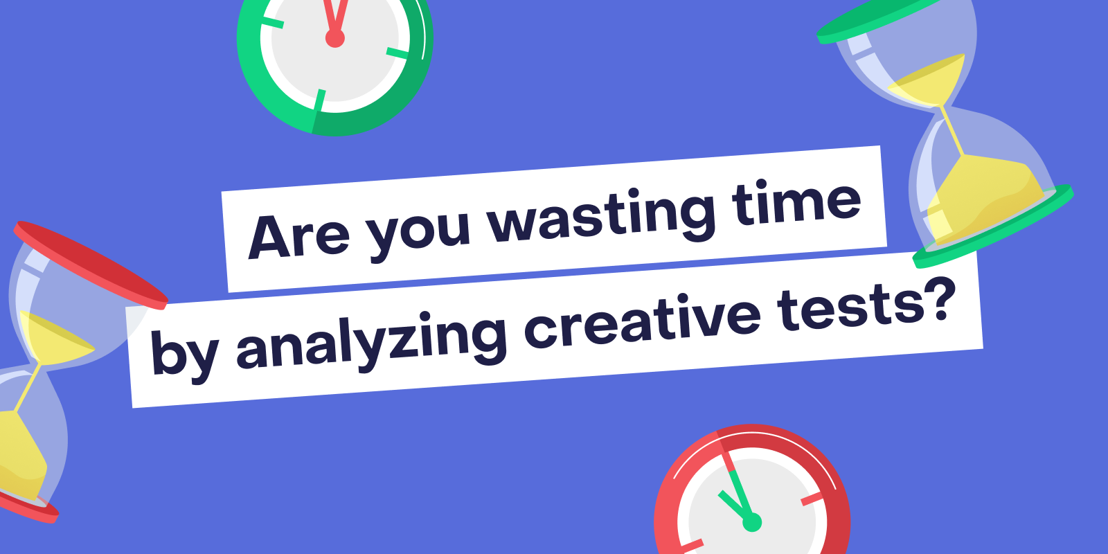 Are you wasting time overanalyzing ads? The case for (and against) creative testing