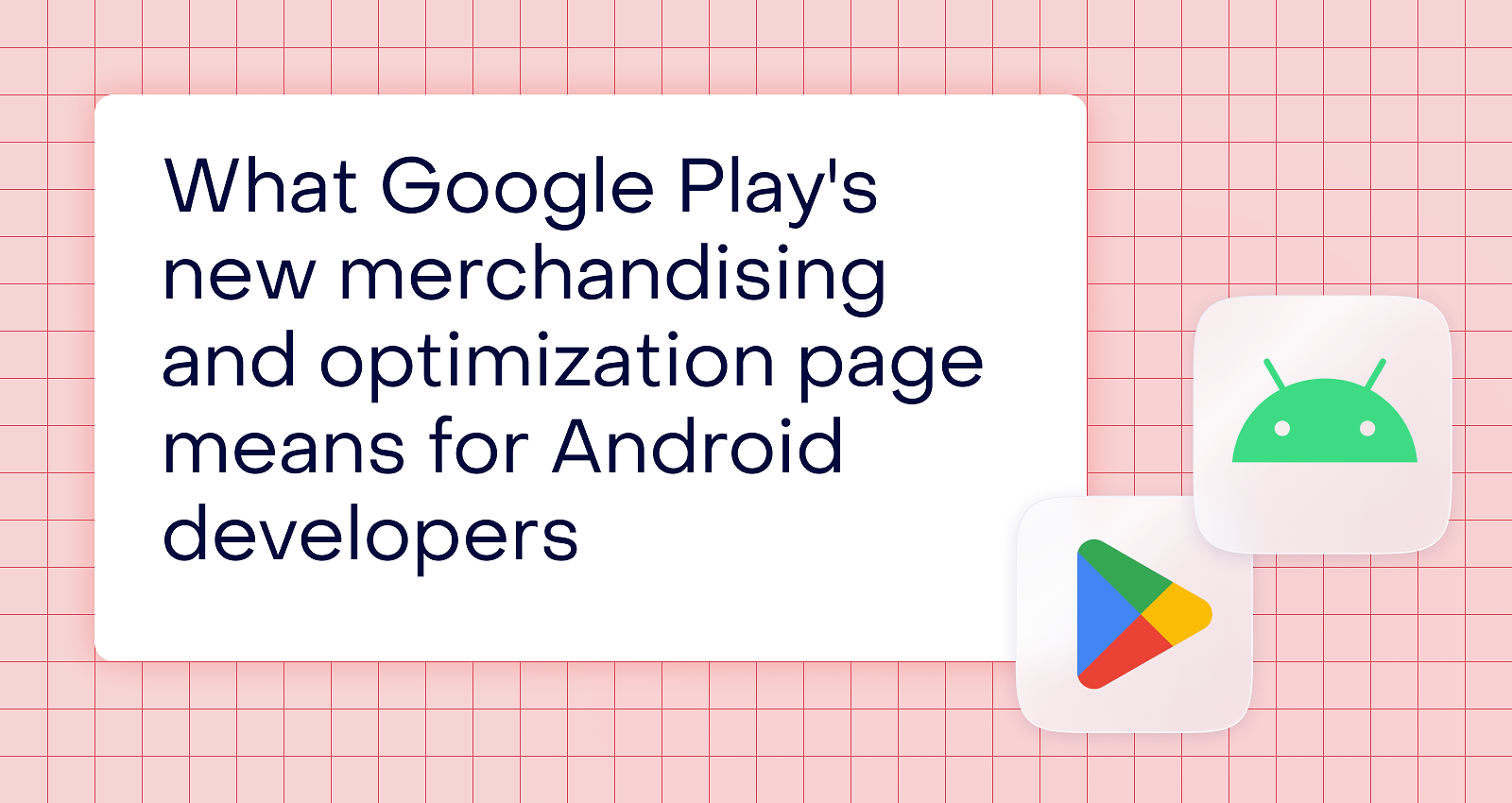 What Google Play’s new merchandising and optimization page means for Android developers