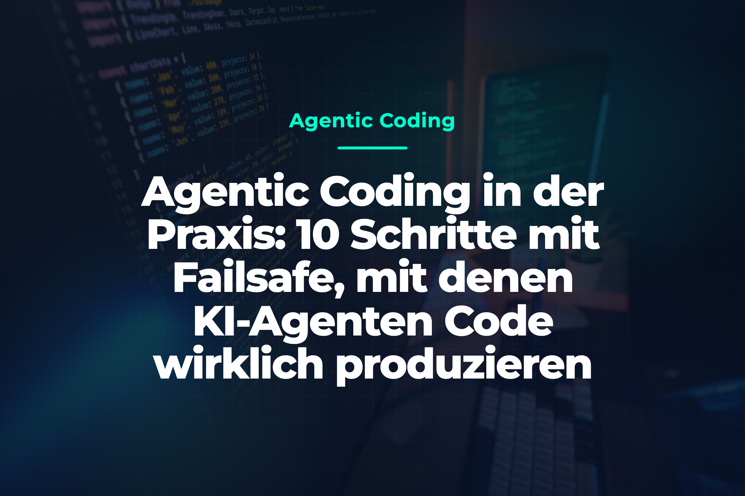 Dunkler Programmierarbeitsplatz mit farbigem Code; darüber der Titel „Agentic Coding in der Praxis: 10 Schritte mit Failsafe für KI-Agenten“