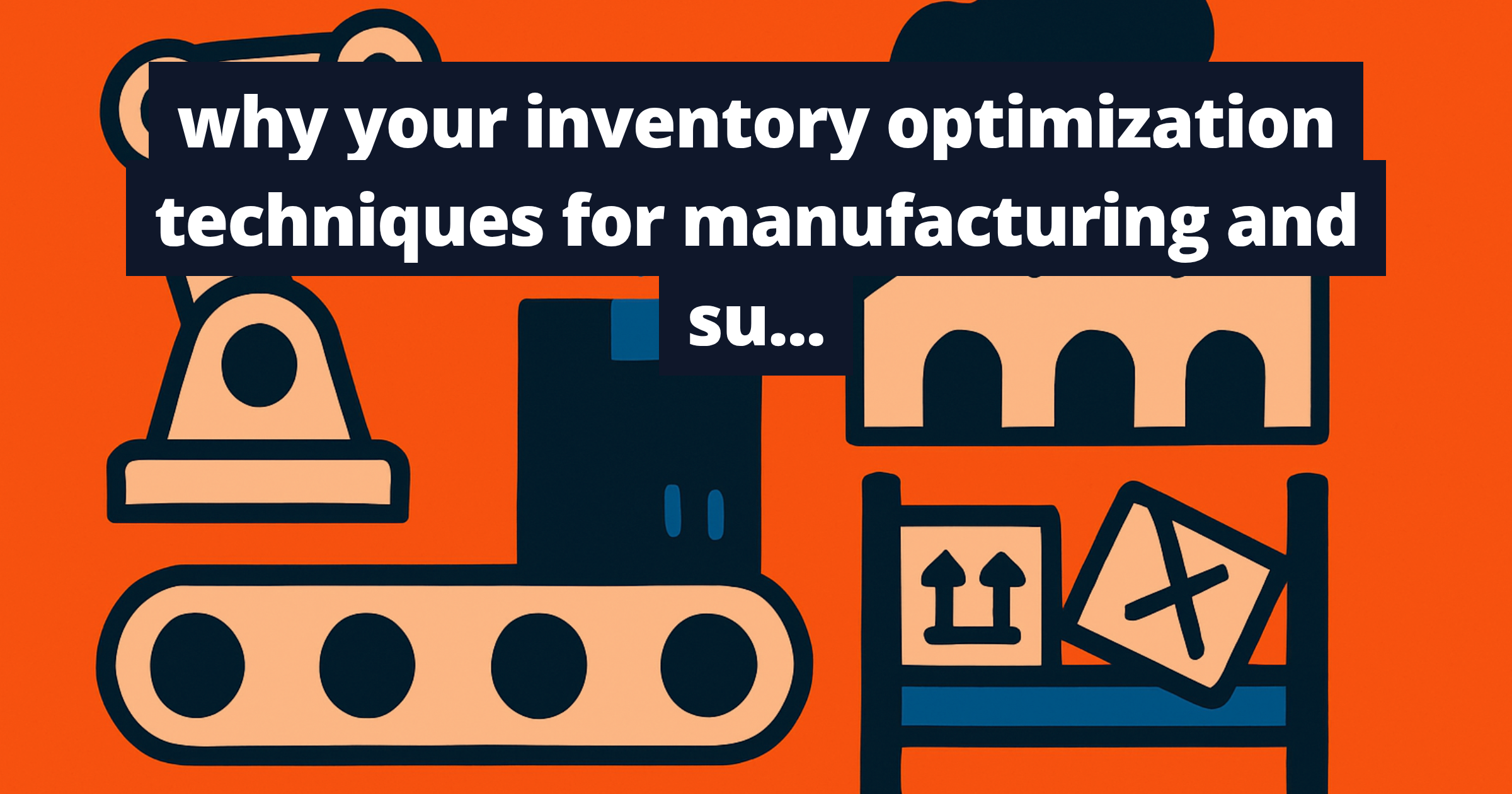 why your inventory optimization techniques for manufacturing and supply chain fail