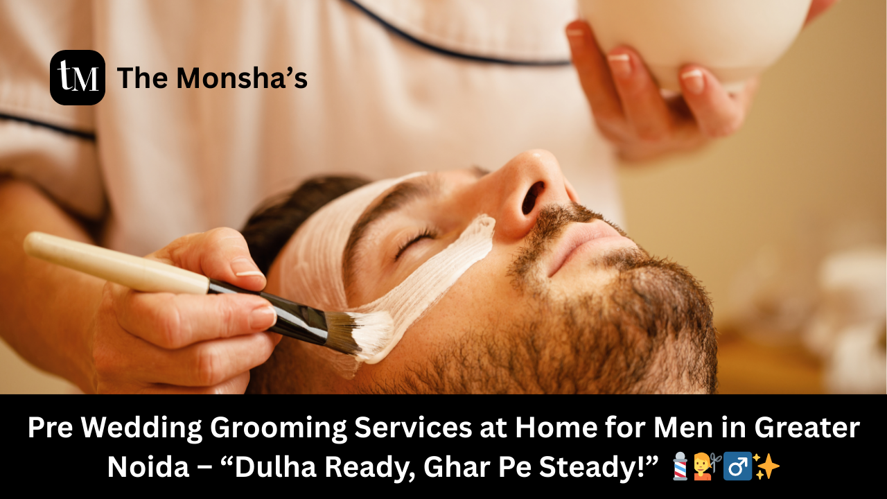 Pre Wedding Grooming Services at Home for Men in Greater Noida – “Dulha Ready, Ghar Pe Steady!” 💈💇‍♂️✨