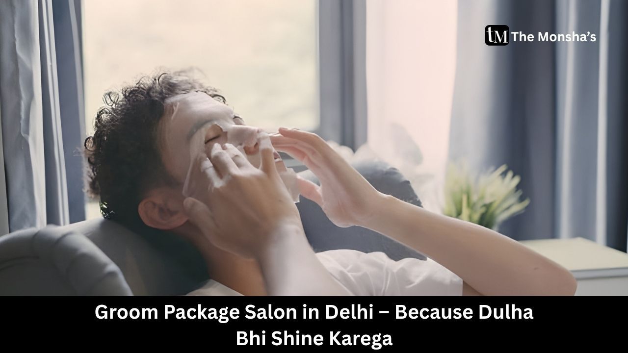 Groom Package Salon in Delhi – Because Dulha Bhi Shine Karega