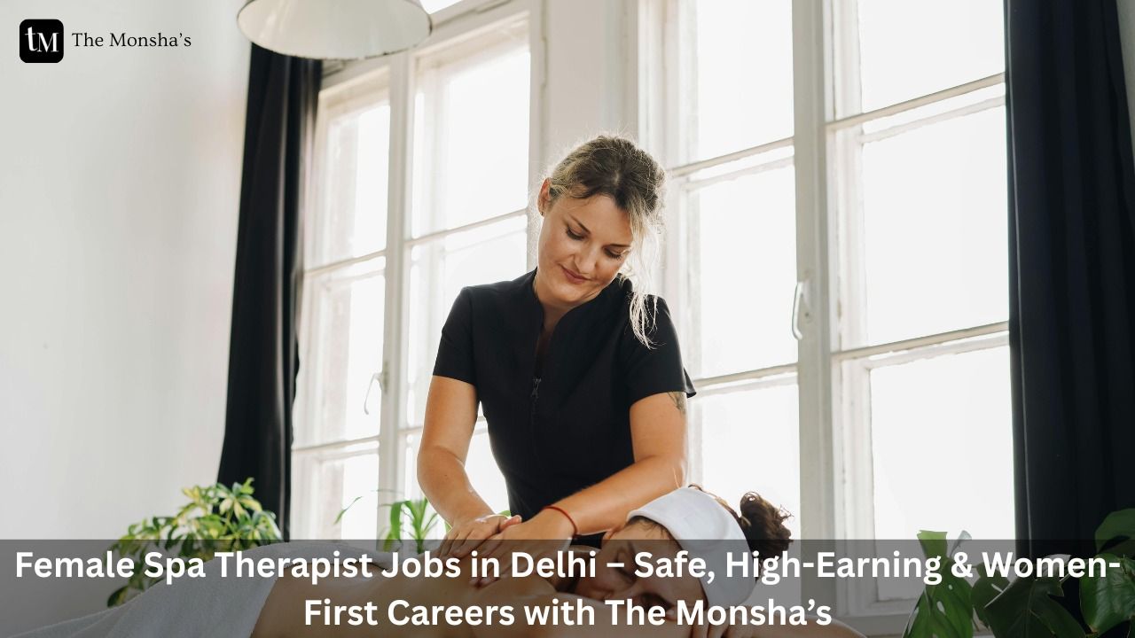 Female Spa Therapist Jobs in Delhi – Safe, High-Earning & Women-First Careers with The Monsha’s