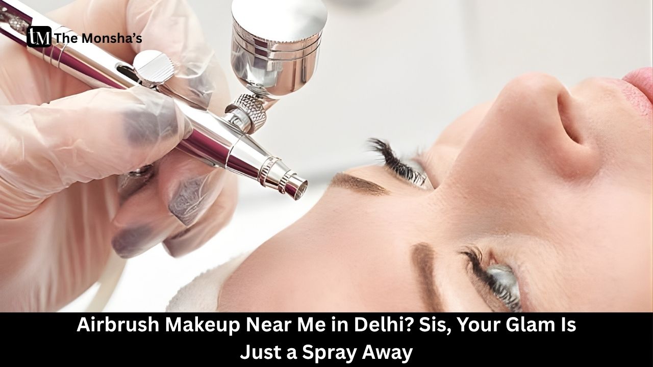 Airbrush Makeup Near Me in Delhi? Sis, Your Glam Is Just a Spray Away