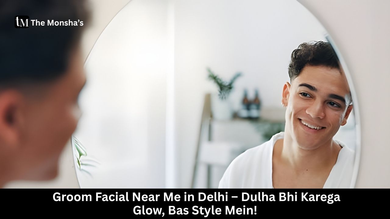 Groom Facial Near Me in Delhi – Dulha Bhi Karega Glow, Bas Style Mein!