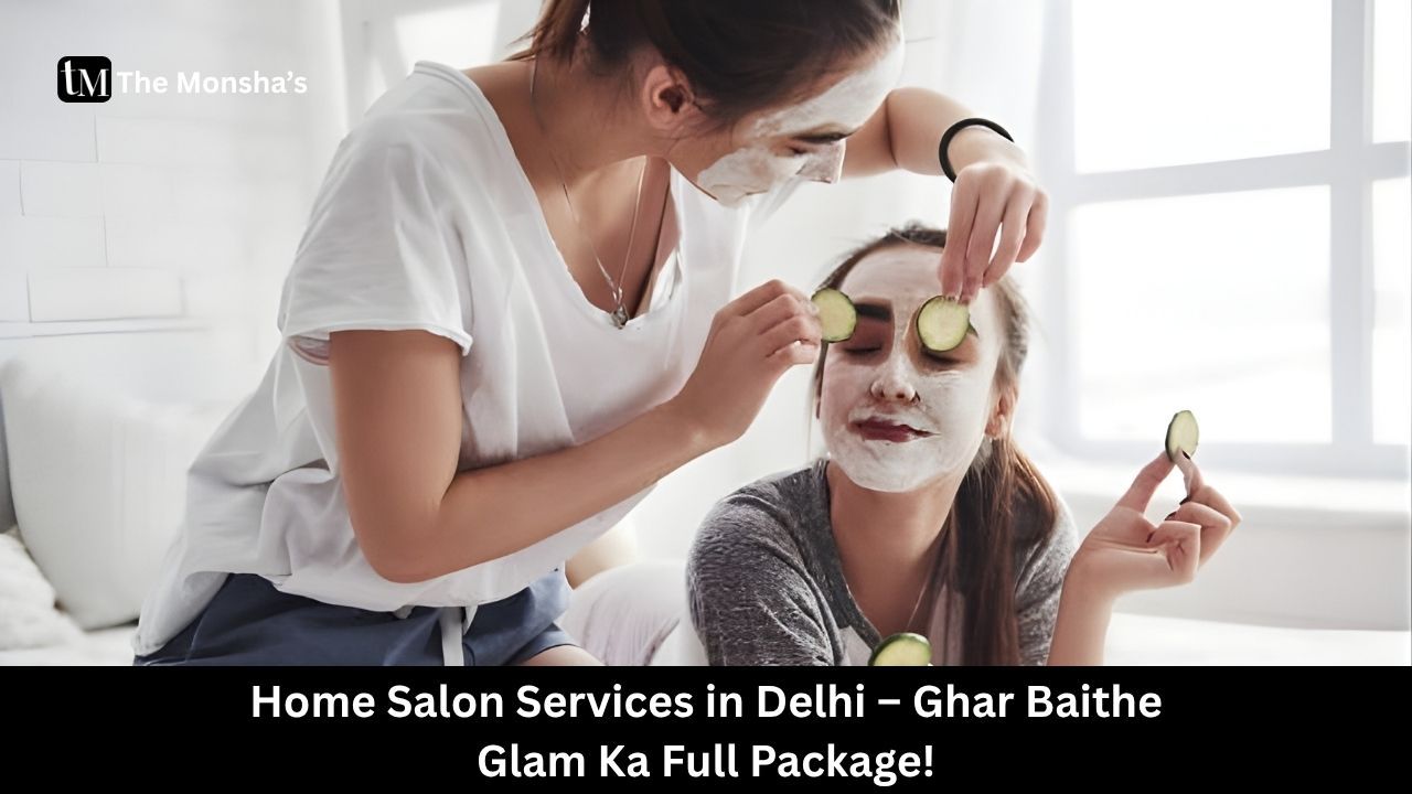 Home Salon Services in Delhi – Ghar Baithe Glam Ka Full Package!