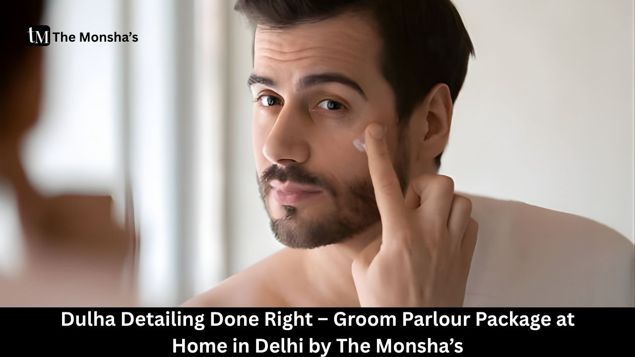  Dulha Detailing Done Right – Groom Parlour Package at Home in Delhi by The Monsha’s