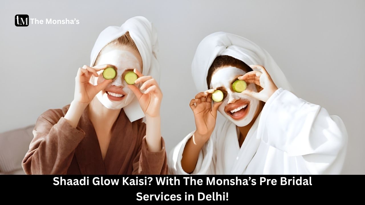 Shaadi Glow Kaisi? With The Monsha’s Pre Bridal Services in Delhi!
