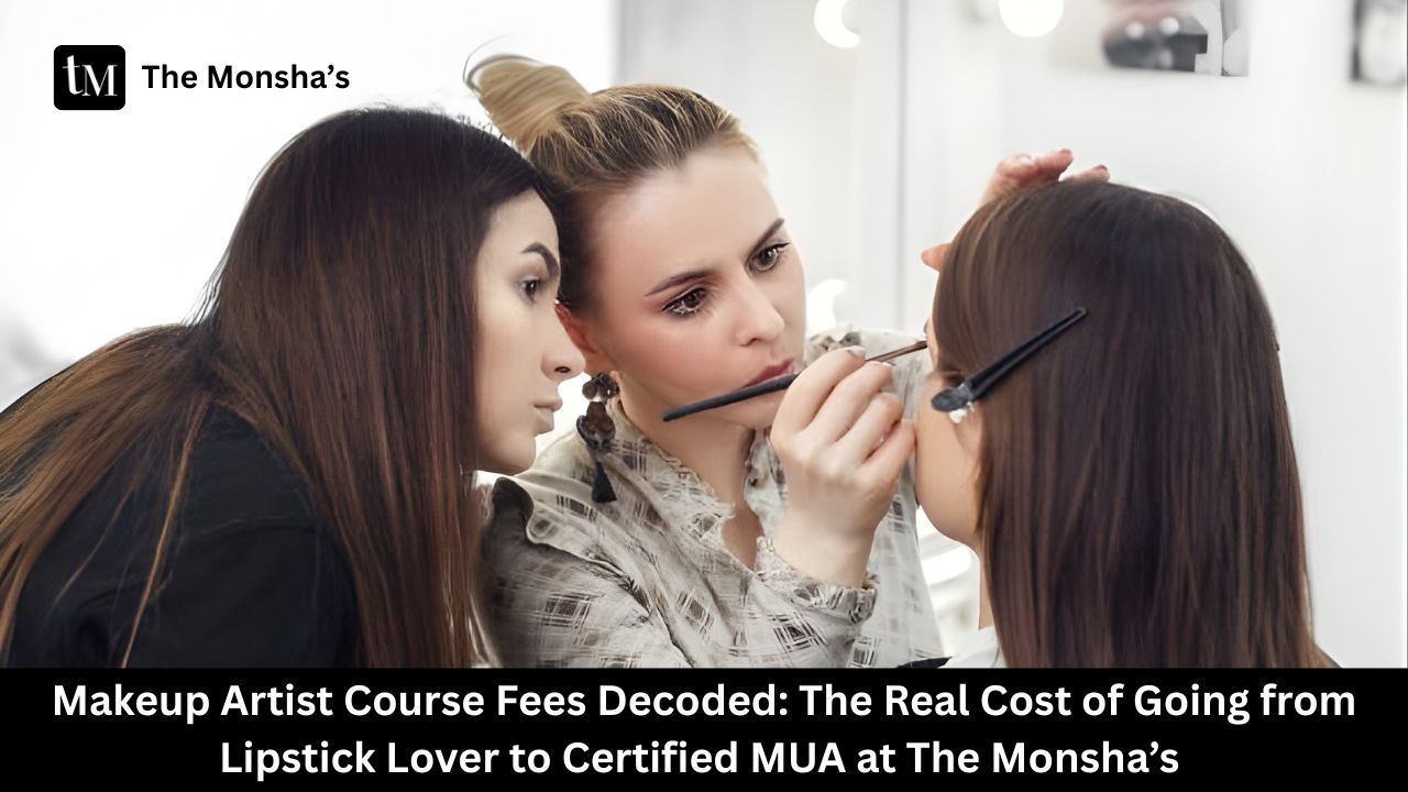 Makeup Artist Course Fees Decoded: The Real Cost of Going from Lipstick Lover to Certified MUA at The Monsha’s