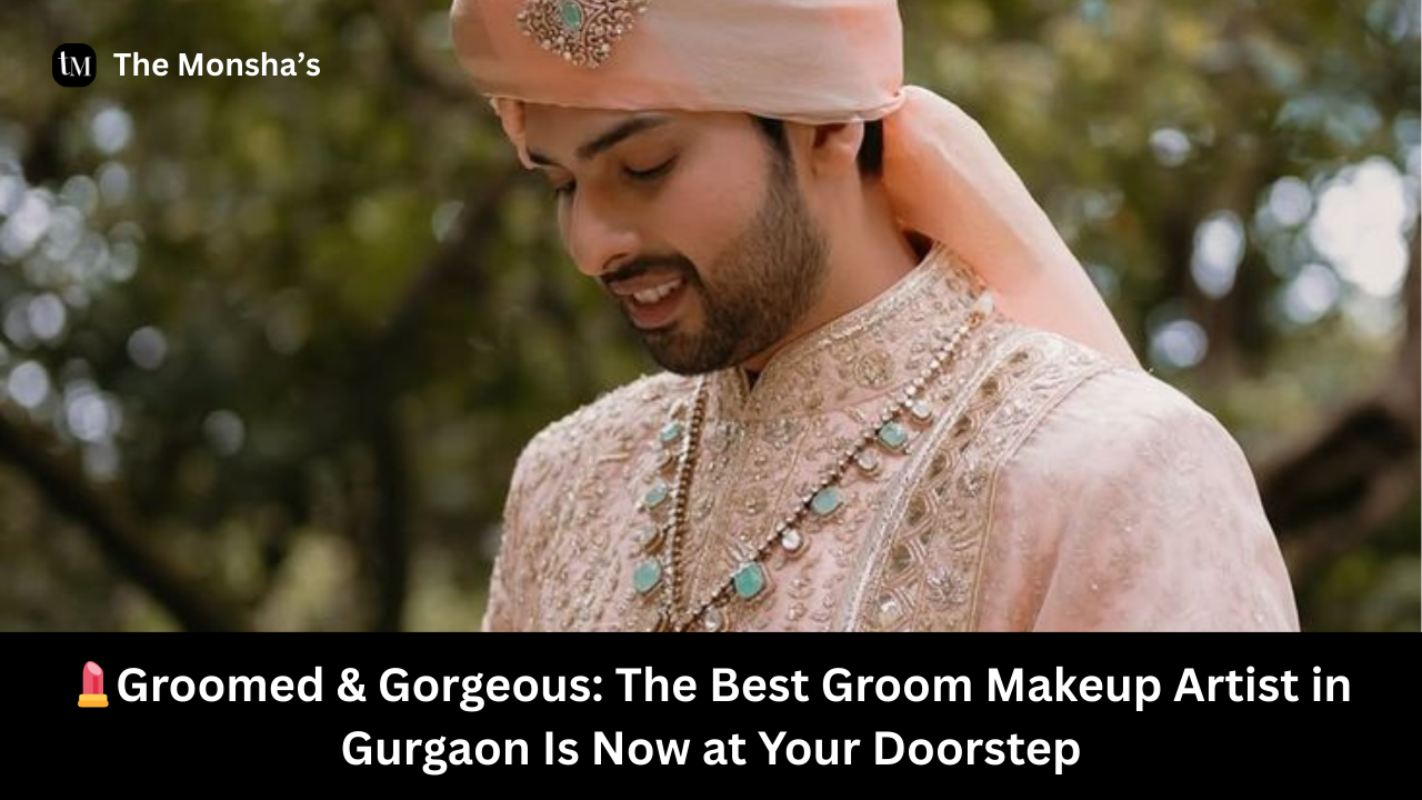 💄Groomed & Gorgeous: The Best Groom Makeup Artist in Gurgaon Is Now at Your Doorstep
