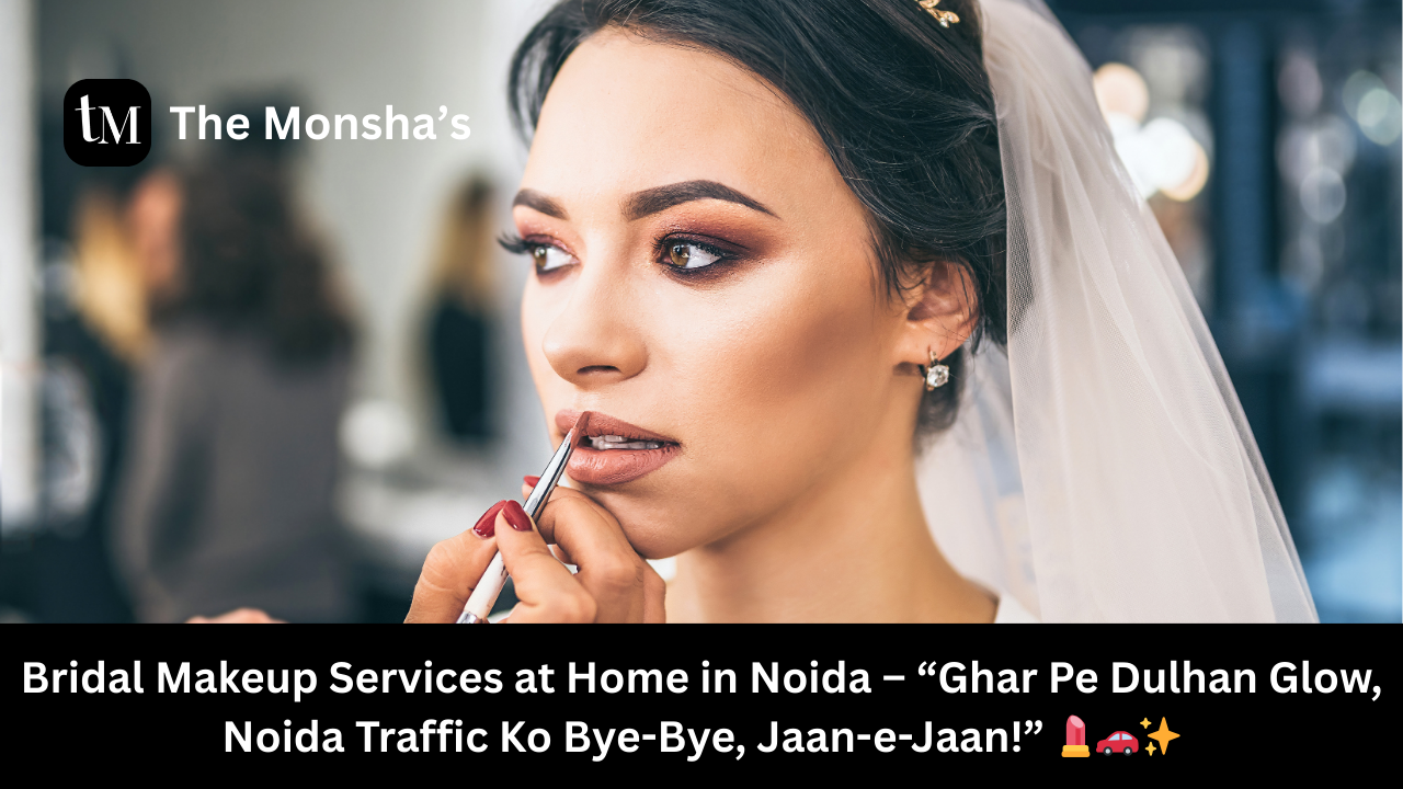 Bridal Makeup Services at Home in Noida – “Ghar Pe Dulhan Glow, Noida Traffic Ko Bye-Bye, Jaan-e-Jaan!” 💄🚗✨