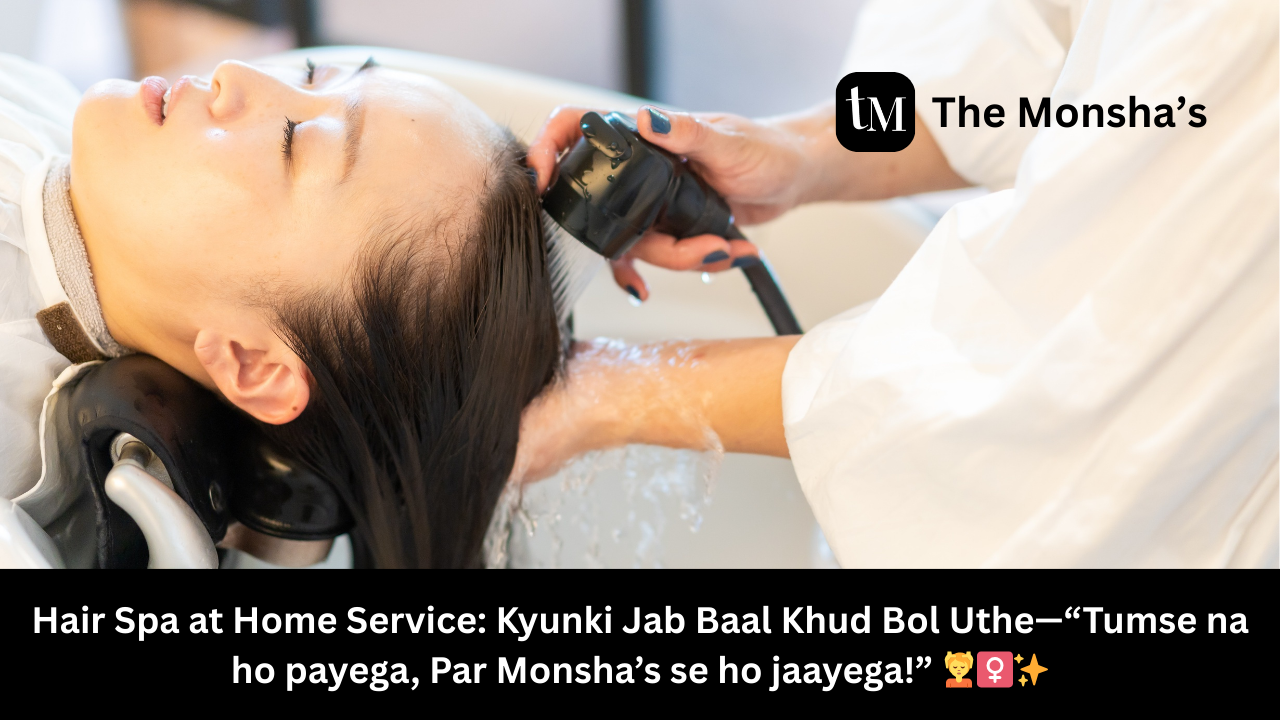 Hair Spa at Home Service: Kyunki Jab Baal Khud Bol Uthe—“Tumse na ho payega, Par Monsha’s se ho jaayega!” 💆‍♀️✨