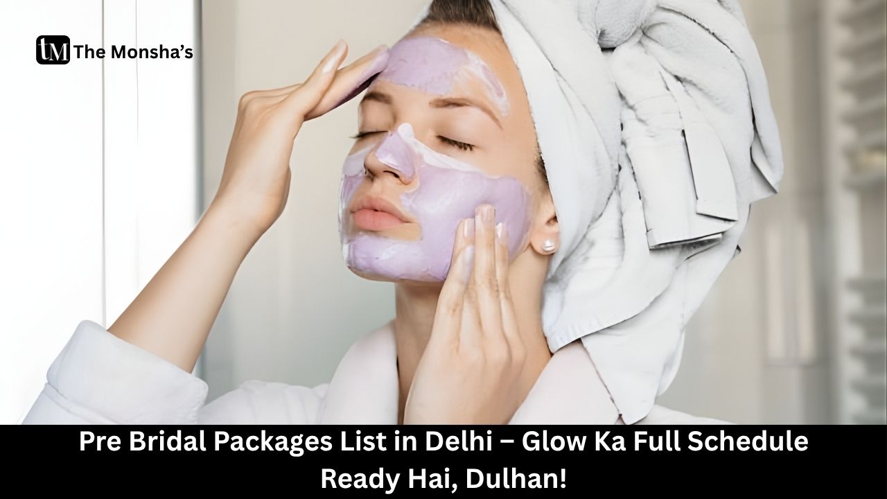 Pre Bridal Packages List in Delhi – Glow Ka Full Schedule Ready Hai, Dulhan! 