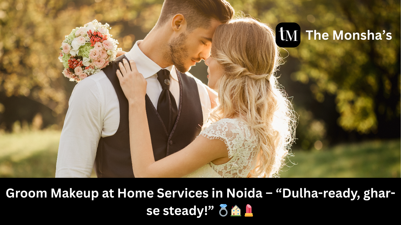 Groom Makeup at Home Services in Noida – “Dulha-ready, ghar-se steady!” 💍🏠💄