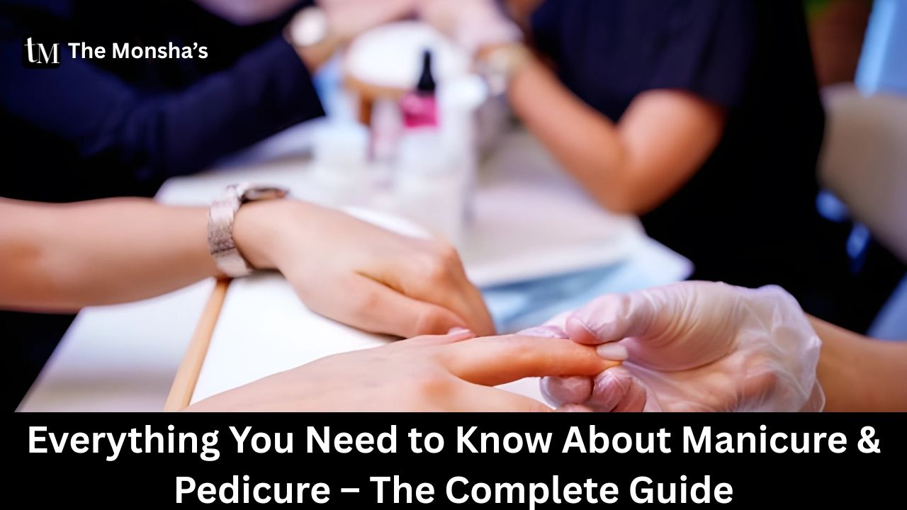 Everything You Need to Know About Manicure & Pedicure – The Complete Guide