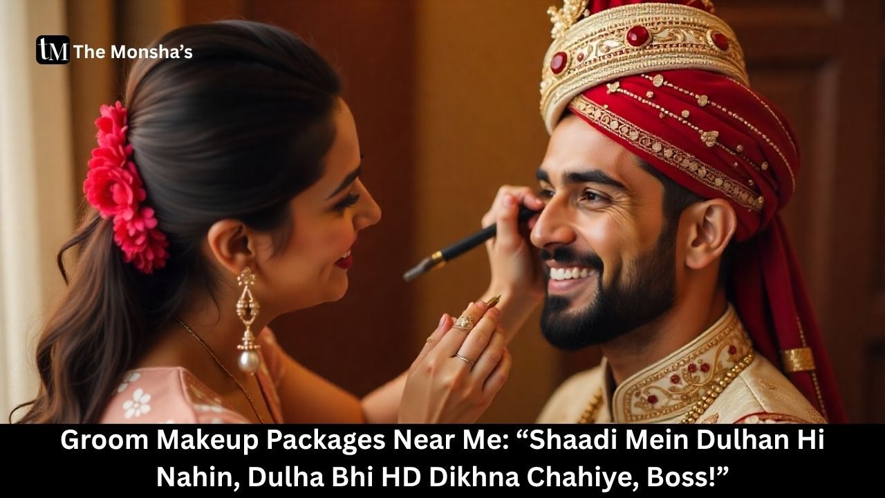 Groom Makeup Packages Near Me: “Shaadi Mein Dulhan Hi Nahin, Dulha Bhi HD Dikhna Chahiye, Boss!”