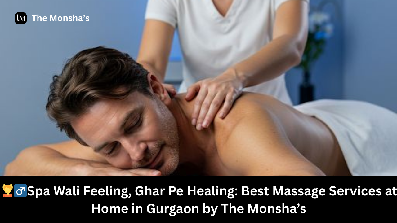 💆‍♂️Spa Wali Feeling, Ghar Pe Healing: Best Massage Services at Home in Gurgaon by The Monsha’s