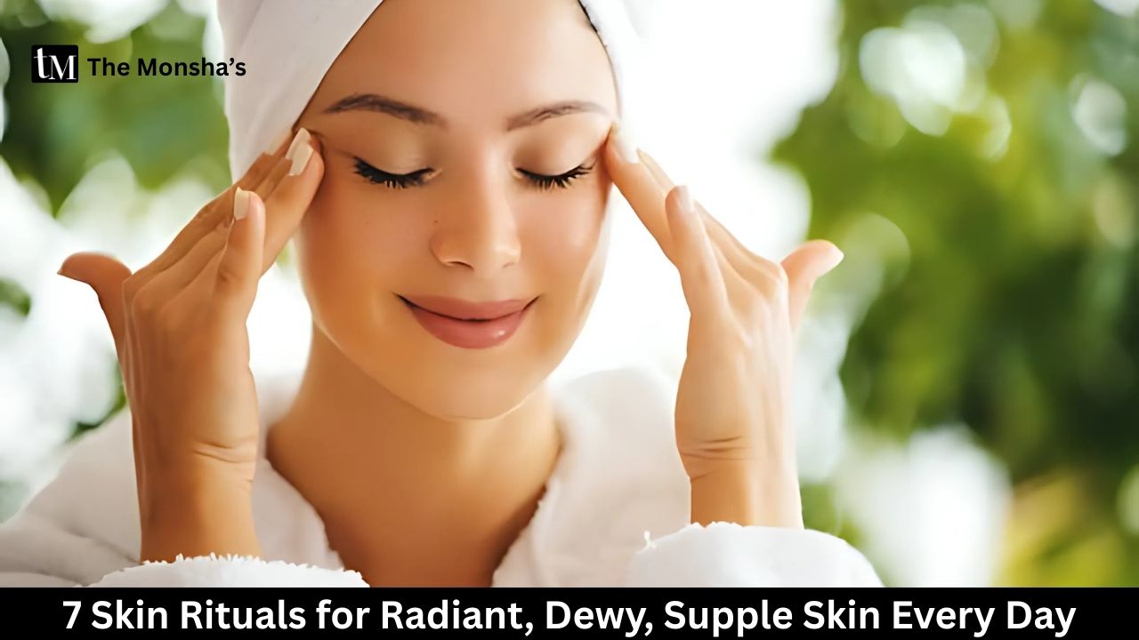 7 Skin Rituals for Radiant, Dewy, Supple Skin Every Day