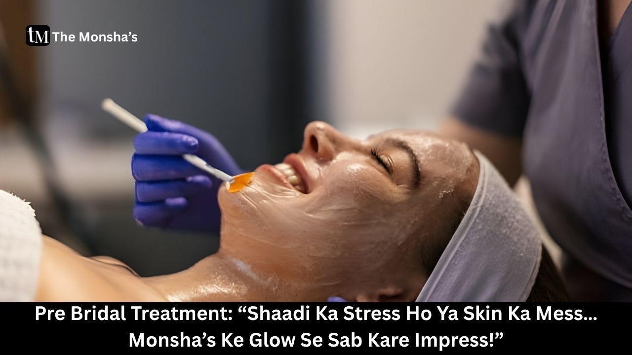  Pre Bridal Treatment: “Shaadi Ka Stress Ho Ya Skin Ka Mess… Monsha’s Ke Glow Se Sab Kare Impress!”