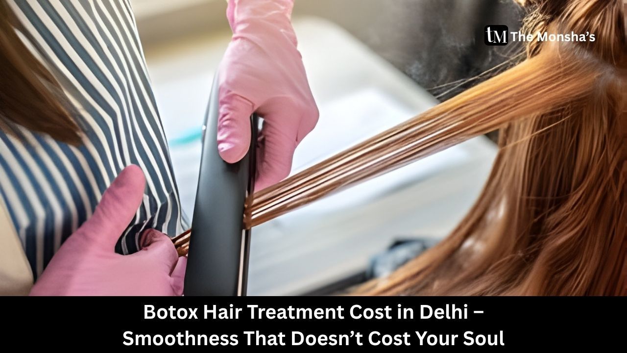 Botox Hair Treatment Cost in Delhi – Smoothness That Doesn’t Cost Your Soul