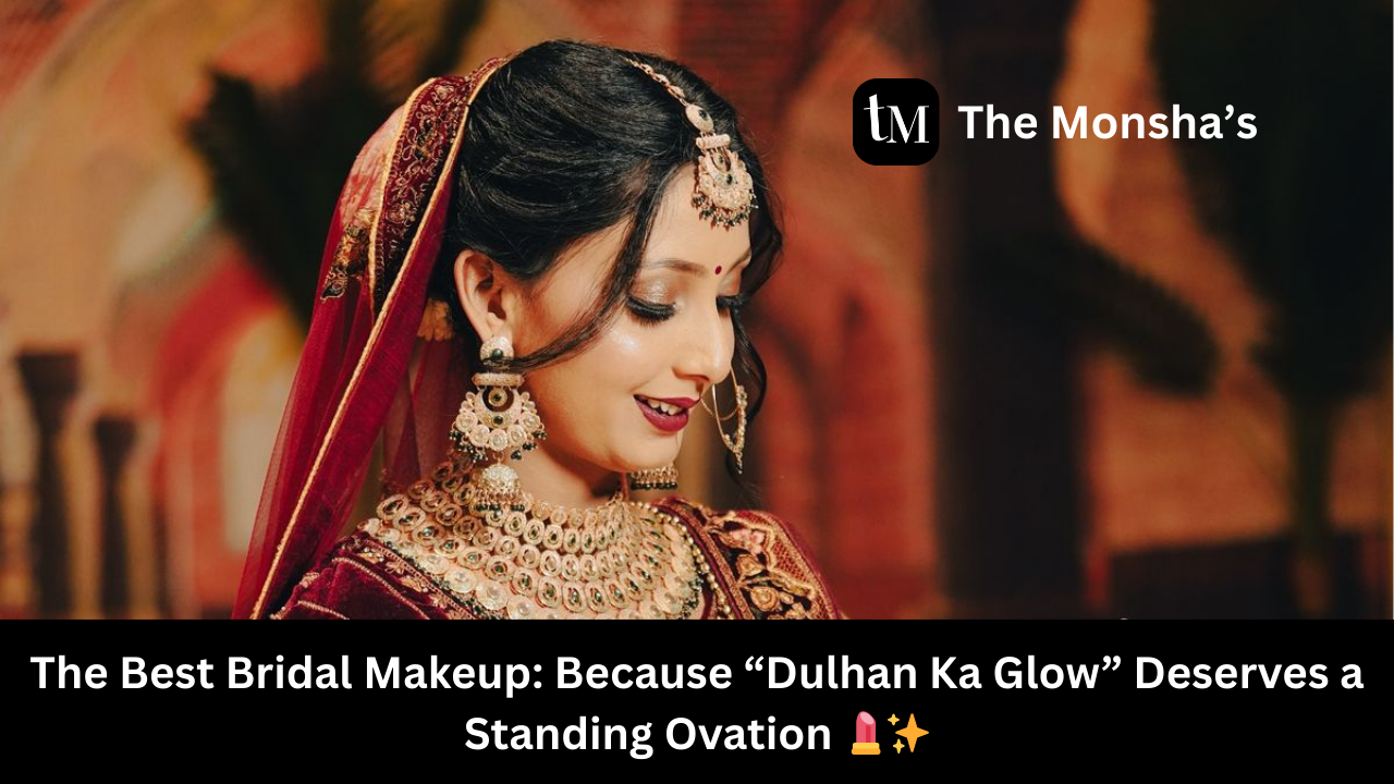 The Best Bridal Makeup: Because “Dulhan Ka Glow” Deserves a Standing Ovation 💄✨